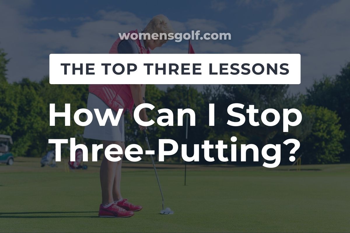 How Can I Stop 3 Putting Womens Golf